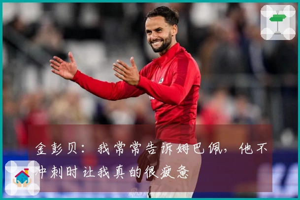 金彭贝：我常常告诉姆巴佩，他不冲刺时让我真的很疲惫
