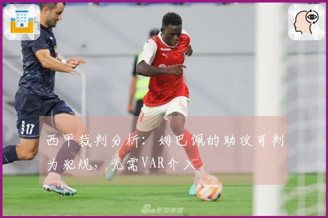 西甲裁判分析：姆巴佩的助攻可判为犯规，无需VAR介入