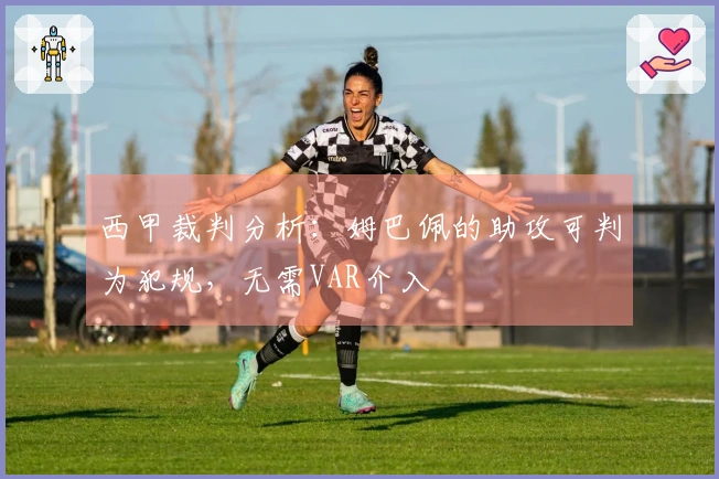 西甲裁判分析:姆巴佩的助攻可判为犯规,无需VAR介入